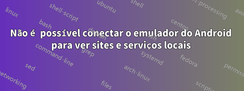 Não é possível conectar o emulador do Android para ver sites e serviços locais