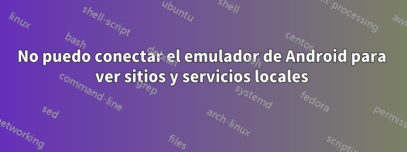 No puedo conectar el emulador de Android para ver sitios y servicios locales