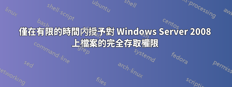 僅在有限的時間內授予對 Windows Server 2008 上檔案的完全存取權限