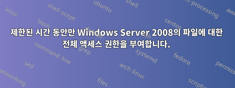 제한된 시간 동안만 Windows Server 2008의 파일에 대한 전체 액세스 권한을 부여합니다.