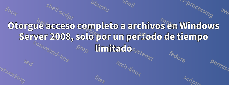 Otorgue acceso completo a archivos en Windows Server 2008, solo por un período de tiempo limitado