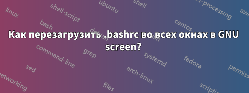 Как перезагрузить .bashrc во всех окнах в GNU screen?