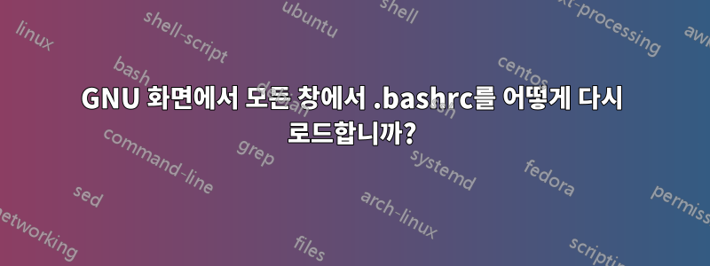 GNU 화면에서 모든 창에서 .bashrc를 어떻게 다시 로드합니까?