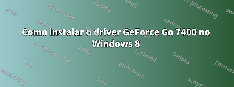 Como instalar o driver GeForce Go 7400 no Windows 8