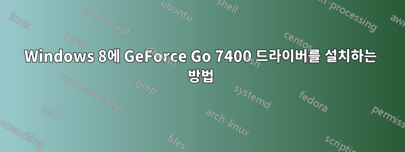 Windows 8에 GeForce Go 7400 드라이버를 설치하는 방법