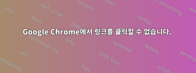 Google Chrome에서 링크를 클릭할 수 없습니다.