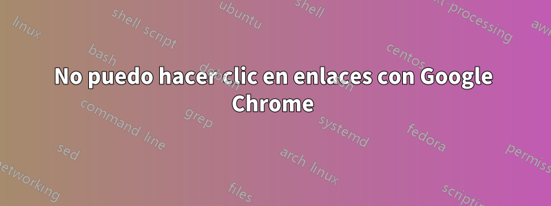 No puedo hacer clic en enlaces con Google Chrome