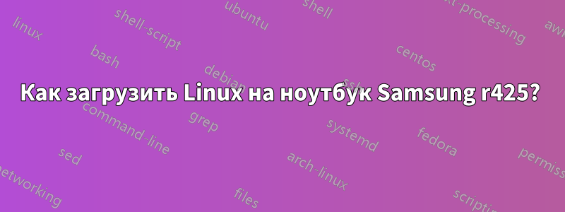 Как загрузить Linux на ноутбук Samsung r425?