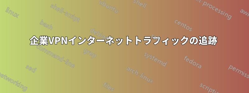 企業VPNインターネットトラフィックの追跡