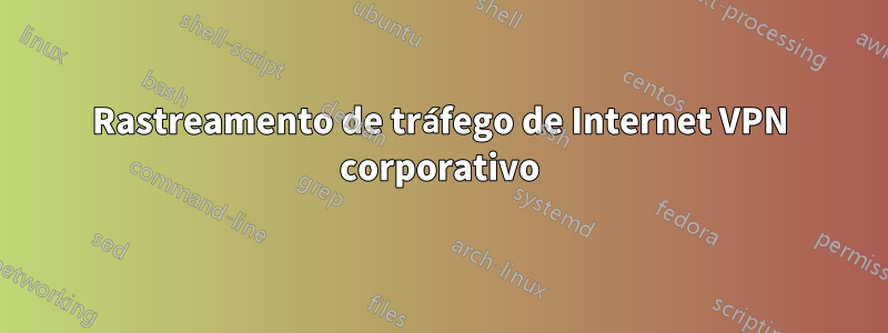 Rastreamento de tráfego de Internet VPN corporativo