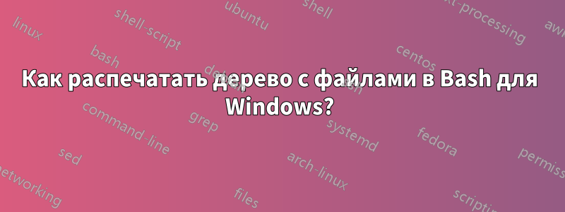 Как распечатать дерево с файлами в Bash для Windows?