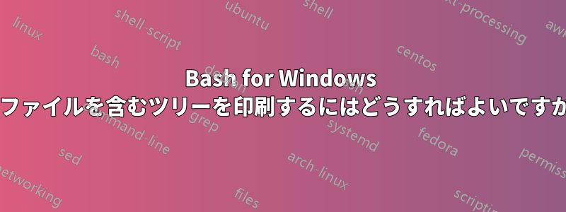 Bash for Windows でファイルを含むツリーを印刷するにはどうすればよいですか?