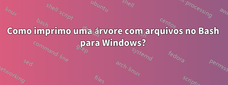 Como imprimo uma árvore com arquivos no Bash para Windows?