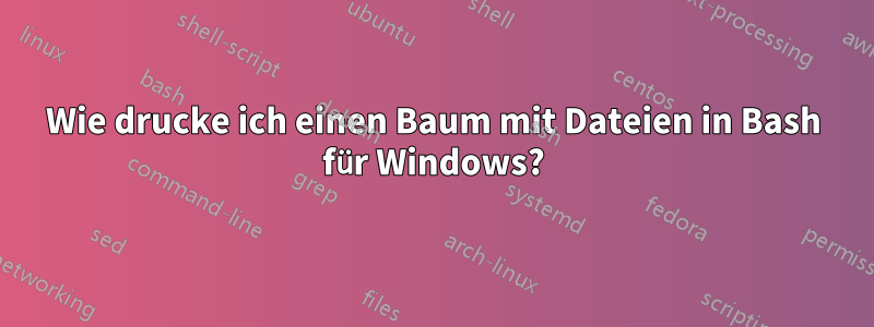 Wie drucke ich einen Baum mit Dateien in Bash für Windows?