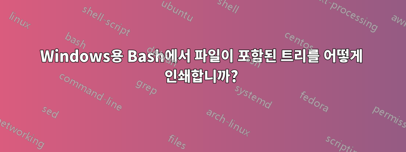 Windows용 Bash에서 파일이 포함된 트리를 어떻게 인쇄합니까?