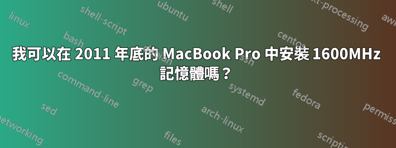 我可以在 2011 年底的 MacBook Pro 中安裝 1600MHz 記憶體嗎？