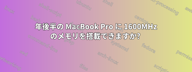 2011 年後半の MacBook Pro に 1600MHz のメモリを搭載できますか?