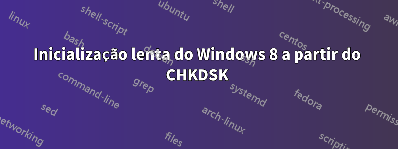 Inicialização lenta do Windows 8 a partir do CHKDSK