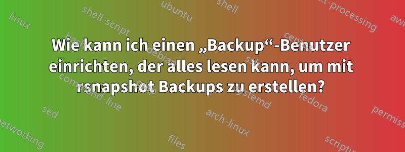 Wie kann ich einen „Backup“-Benutzer einrichten, der alles lesen kann, um mit rsnapshot Backups zu erstellen?