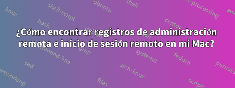 ¿Cómo encontrar registros de administración remota e inicio de sesión remoto en mi Mac?