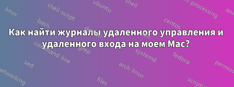 Как найти журналы удаленного управления и удаленного входа на моем Mac?