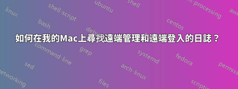 如何在我的Mac上尋找遠端管理和遠端登入的日誌？