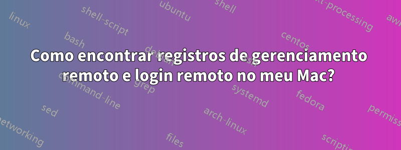 Como encontrar registros de gerenciamento remoto e login remoto no meu Mac?