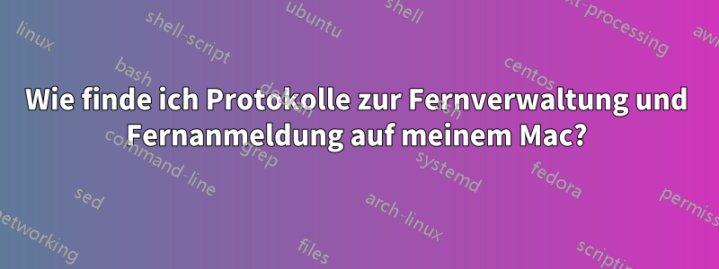 Wie finde ich Protokolle zur Fernverwaltung und Fernanmeldung auf meinem Mac?