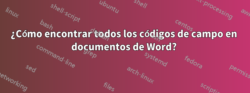 ¿Cómo encontrar todos los códigos de campo en documentos de Word?