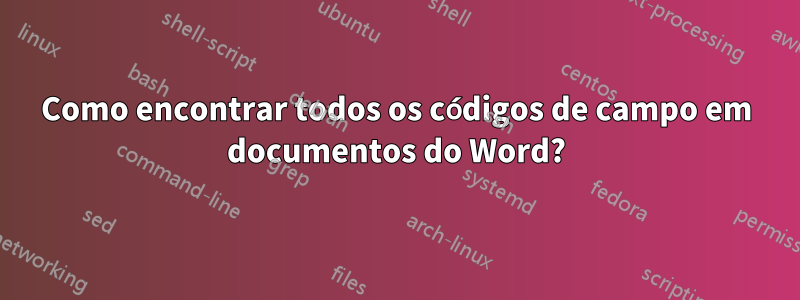 Como encontrar todos os códigos de campo em documentos do Word?