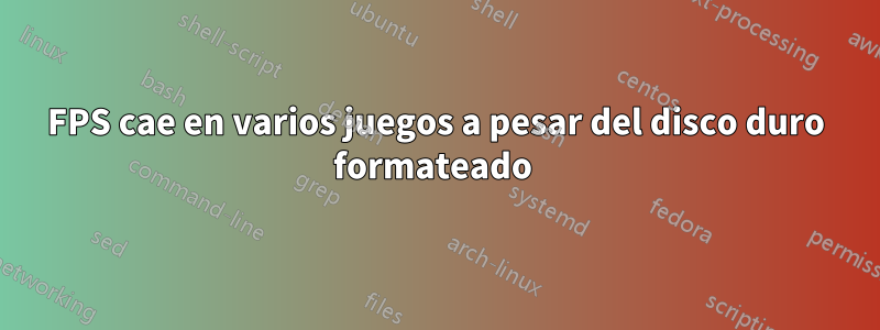 FPS cae en varios juegos a pesar del disco duro formateado 