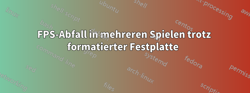 FPS-Abfall in mehreren Spielen trotz formatierter Festplatte 