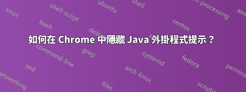 如何在 Chrome 中隱藏 Java 外掛程式提示？