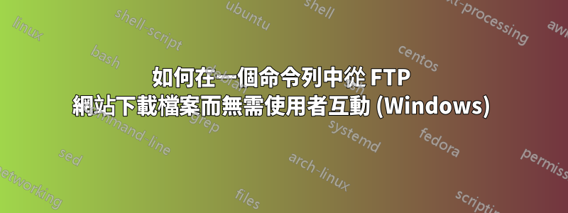 如何在一個命令列中從 FTP 網站下載檔案而無需使用者互動 (Windows)