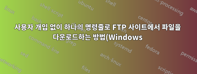 사용자 개입 없이 하나의 명령줄로 FTP 사이트에서 파일을 다운로드하는 방법(Windows)