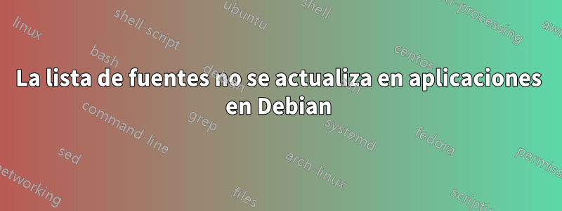 La lista de fuentes no se actualiza en aplicaciones en Debian