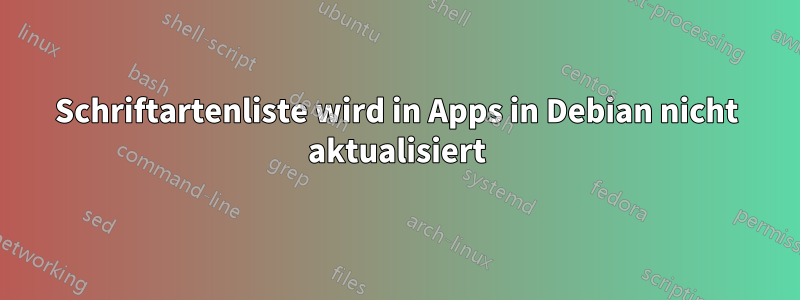 Schriftartenliste wird in Apps in Debian nicht aktualisiert