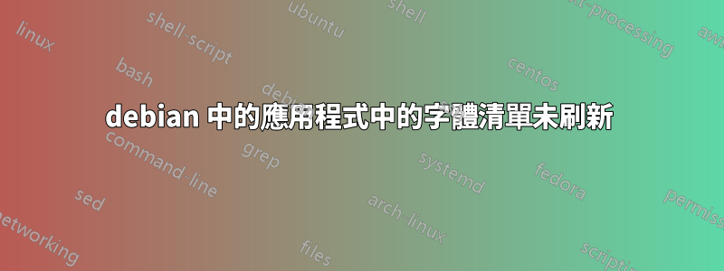 debian 中的應用程式中的字體清單未刷新