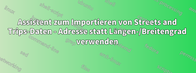 Assistent zum Importieren von Streets and Trips-Daten - Adresse statt Längen-/Breitengrad verwenden