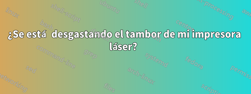 ¿Se está desgastando el tambor de mi impresora láser? 