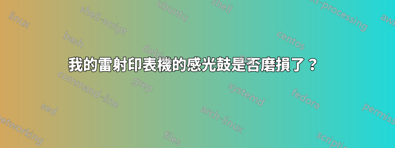 我的雷射印表機的感光鼓是否磨損了？ 