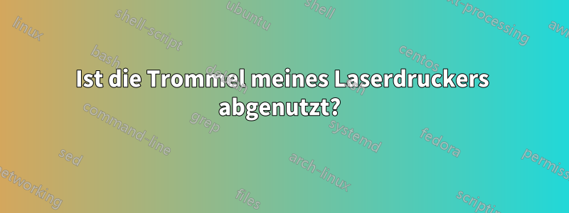 Ist die Trommel meines Laserdruckers abgenutzt? 