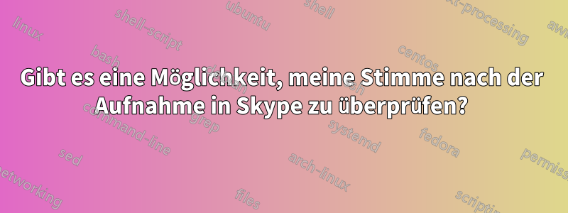 Gibt es eine Möglichkeit, meine Stimme nach der Aufnahme in Skype zu überprüfen?