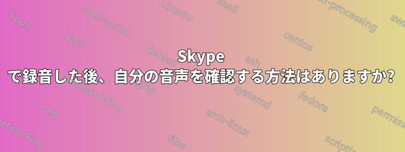 Skype で録音した後、自分の音声を確認する方法はありますか?