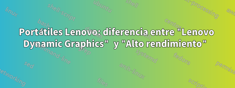 Portátiles Lenovo: diferencia entre "Lenovo Dynamic Graphics" y "Alto rendimiento"