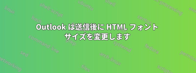 Outlook は送信後に HTML フォント サイズを変更します