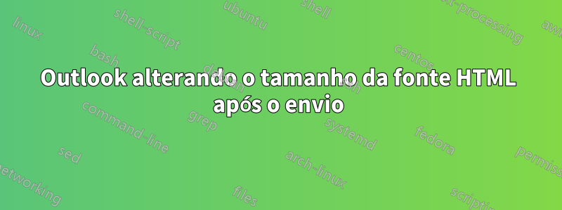 Outlook alterando o tamanho da fonte HTML após o envio