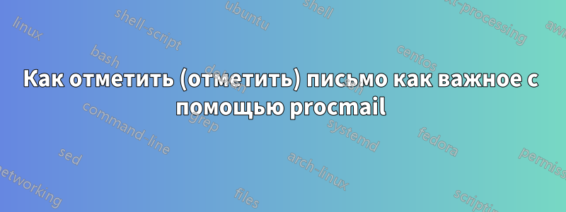 Как отметить (отметить) письмо как важное с помощью procmail