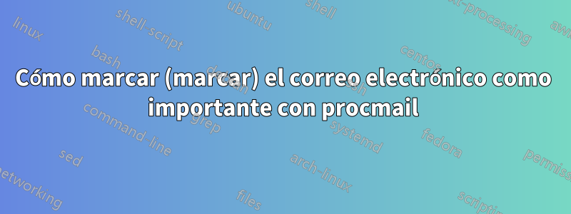 Cómo marcar (marcar) el correo electrónico como importante con procmail