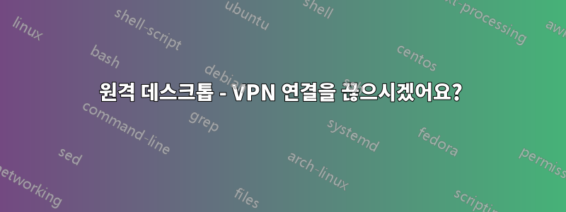 원격 데스크톱 - VPN 연결을 끊으시겠어요?